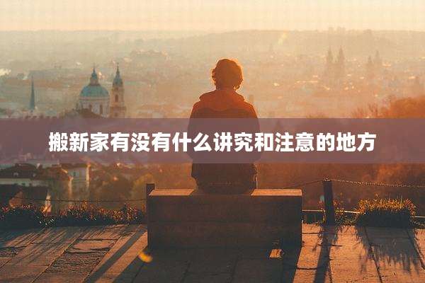 搬新家有没有什么讲究和注意的地方