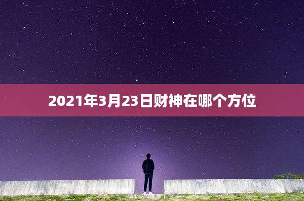 2021年3月23日财神在哪个方位