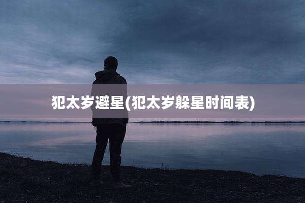 犯太岁避星(犯太岁躲星时间表)