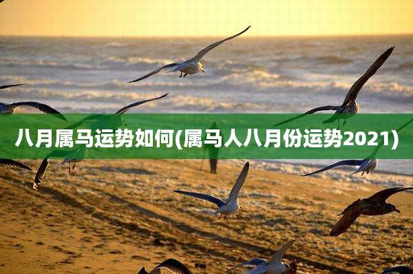 八月属马运势如何(属马人八月份运势2021)