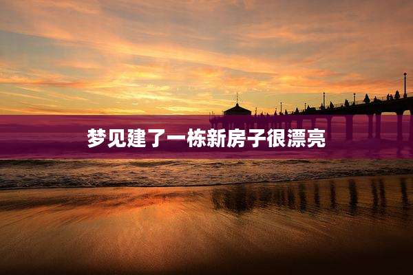 梦见建了一栋新房子很漂亮