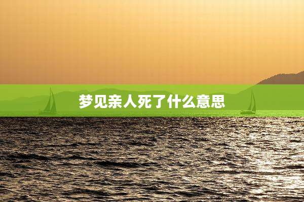 梦见亲人死了什么意思