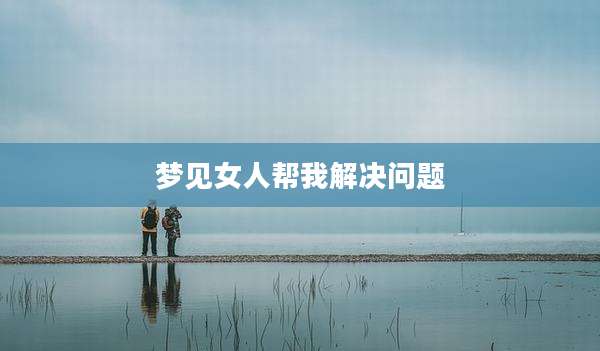 梦见女人帮我解决问题