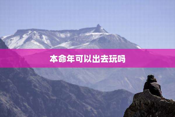 本命年可以出去玩吗