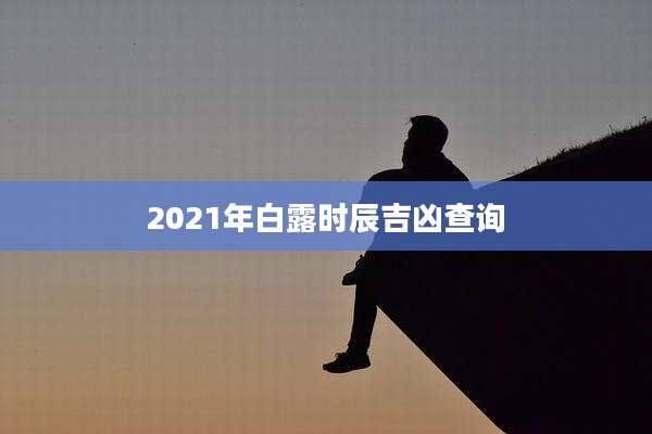 2021年白露时辰吉凶查询