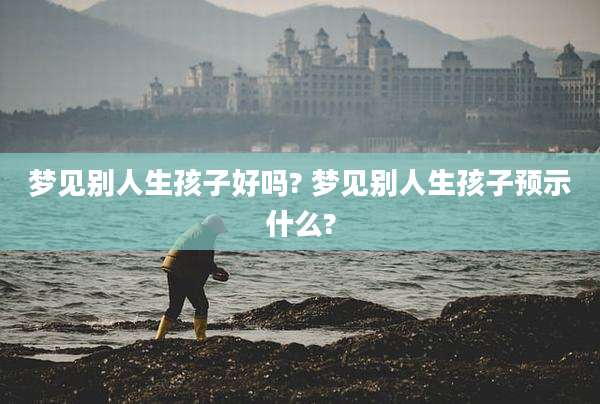 梦见别人生孩子好吗? 梦见别人生孩子预示什么?