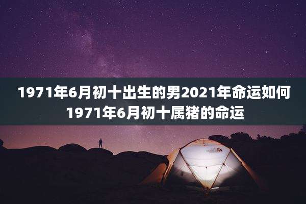 1971年6月初十出生的男2021年命运如何 1971年6月初十属猪的命运