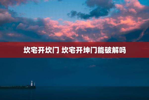 坎宅开坎门 坎宅开坤门能破解吗