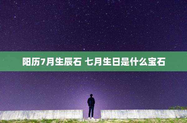 阳历7月生辰石 七月生日是什么宝石