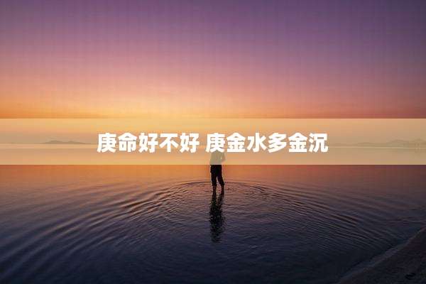 庚命好不好 庚金水多金沉