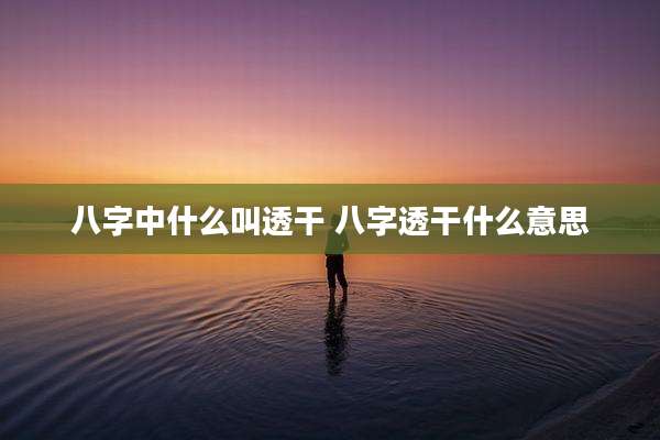 八字中什么叫透干 八字透干什么意思