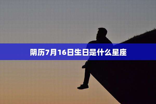 阴历7月16日生日是什么星座