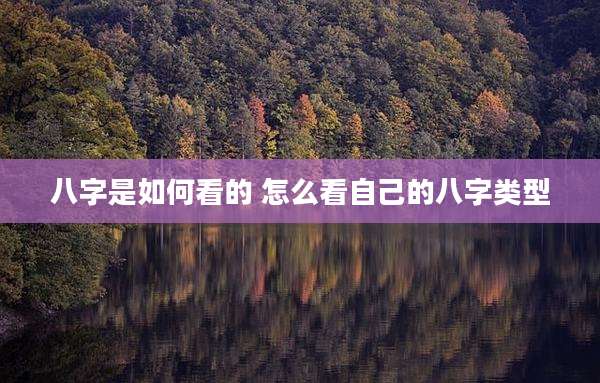 八字是如何看的 怎么看自己的八字类型