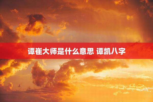 谭崔大师是什么意思 谭凯八字