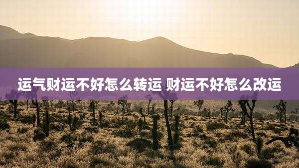 运气财运不好怎么转运 财运不好怎么改运