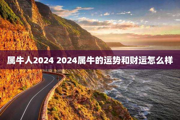 属牛人2024 2024属牛的运势和财运怎么样