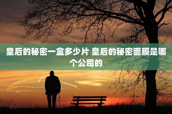 皇后的秘密一盒多少片 皇后的秘密面膜是哪个公司的