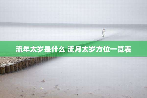 流年太岁是什么 流月太岁方位一览表