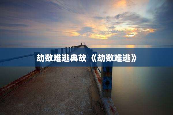 劫数难逃典故 《劫数难逃》