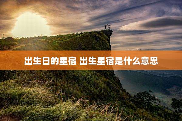 出生日的星宿 出生星宿是什么意思