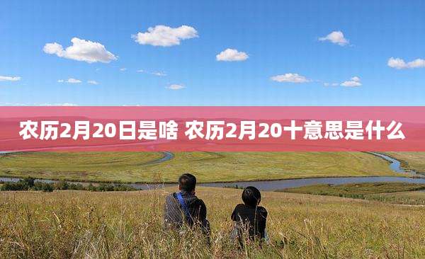 农历2月20日是啥 农历2月20十意思是什么