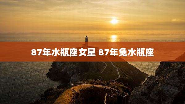 87年水瓶座女星 87年兔水瓶座