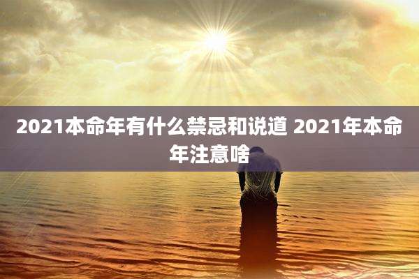 2021本命年有什么禁忌和说道 2021年本命年注意啥