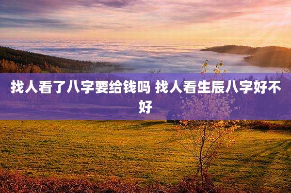 找人看了八字要给钱吗 找人看生辰八字好不好