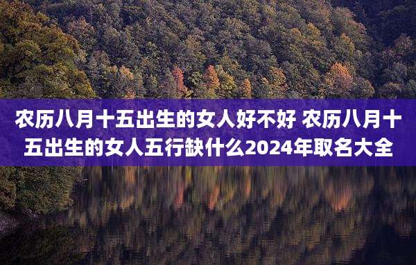 农历八月十五出生的女人好不好 农历八月十五出生的女人五行缺什么2024年取名大全