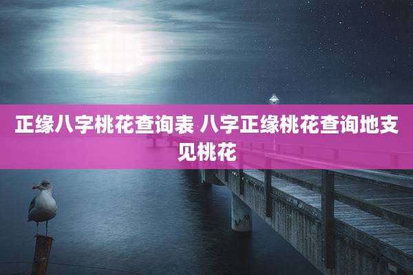 正缘八字桃花查询表 八字正缘桃花查询地支见桃花