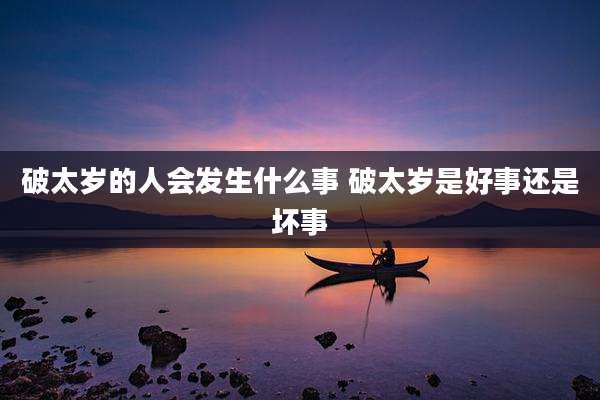 破太岁的人会发生什么事 破太岁是好事还是坏事