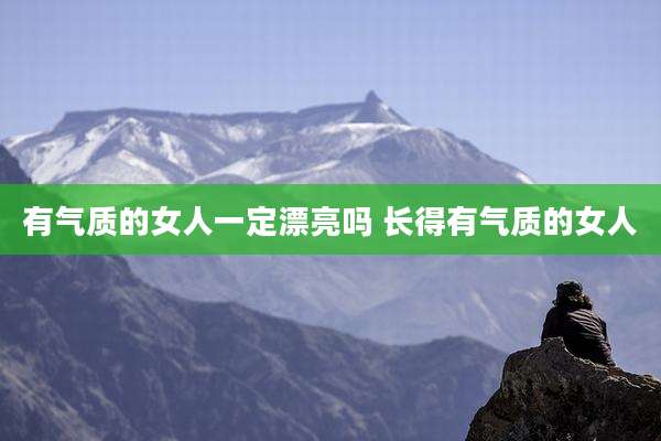 有气质的女人一定漂亮吗 长得有气质的女人