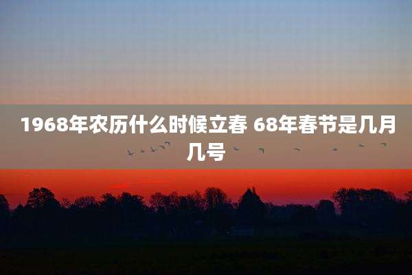 1968年农历什么时候立春 68年春节是几月几号