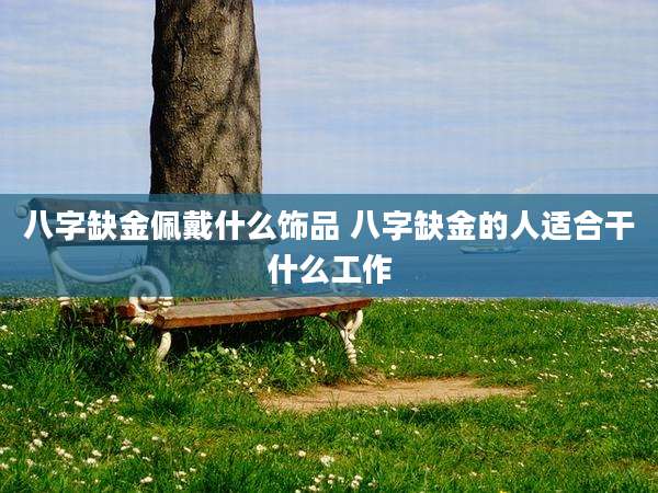 八字缺金佩戴什么饰品 八字缺金的人适合干什么工作