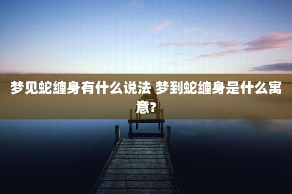 梦见蛇缠身有什么说法 梦到蛇缠身是什么寓意?