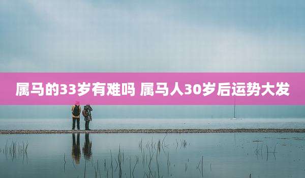 属马的33岁有难吗 属马人30岁后运势大发