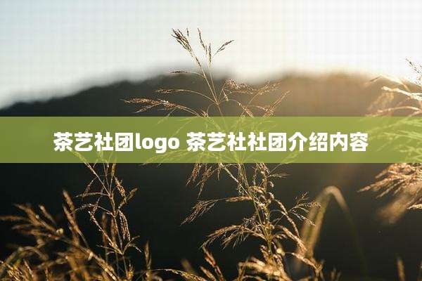 茶艺社团logo 茶艺社社团介绍内容
