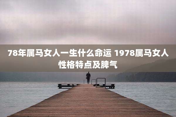 78年属马女人一生什么命运 1978属马女人性格特点及脾气
