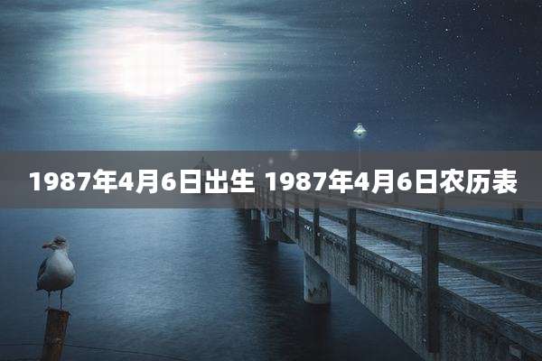 1987年4月6日出生 1987年4月6日农历表