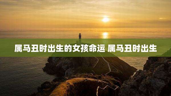 属马丑时出生的女孩命运 属马丑时出生