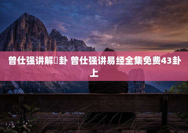 曾仕强讲解夬卦 曾仕强讲易经全集免费43卦上