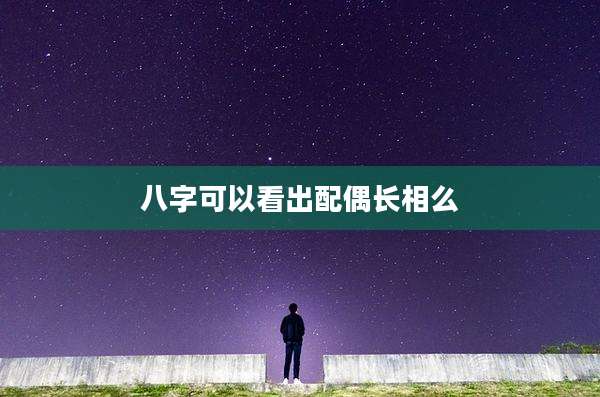 八字可以看出配偶长相么