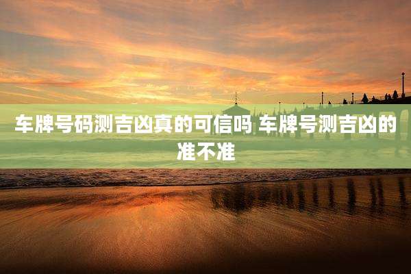 车牌号码测吉凶真的可信吗 车牌号测吉凶的准不准