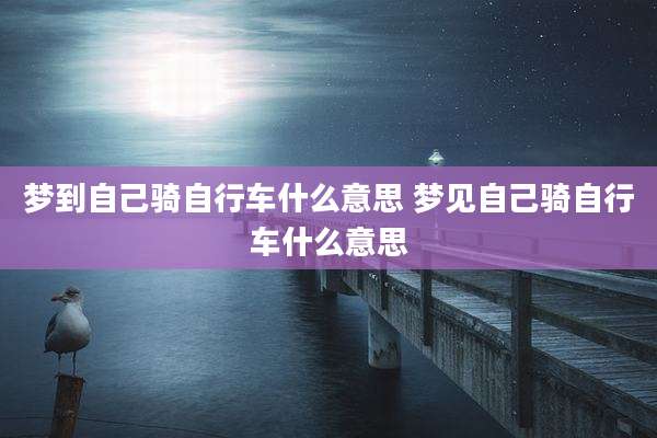 梦到自己骑自行车什么意思 梦见自己骑自行车什么意思