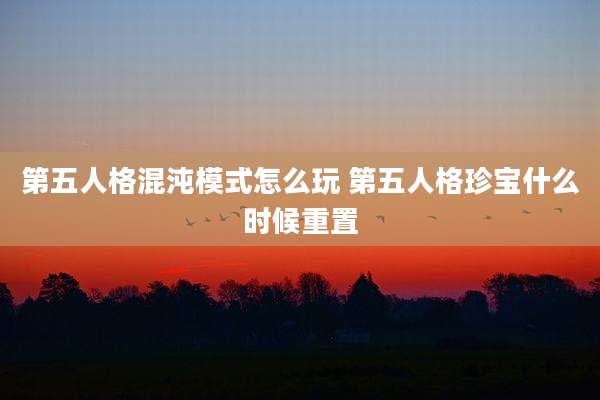 第五人格混沌模式怎么玩 第五人格珍宝什么时候重置