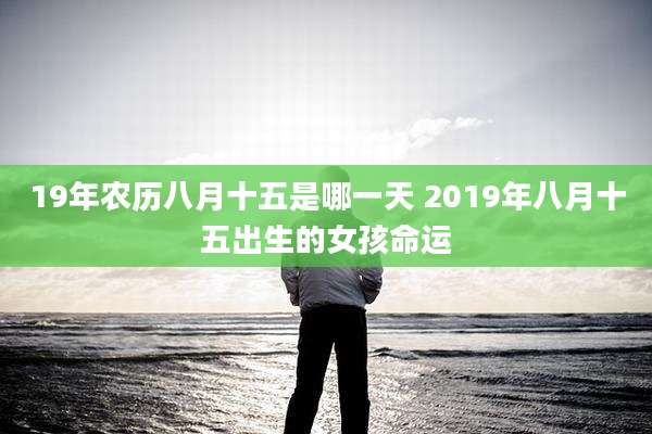 19年农历八月十五是哪一天 2019年八月十五出生的女孩命运