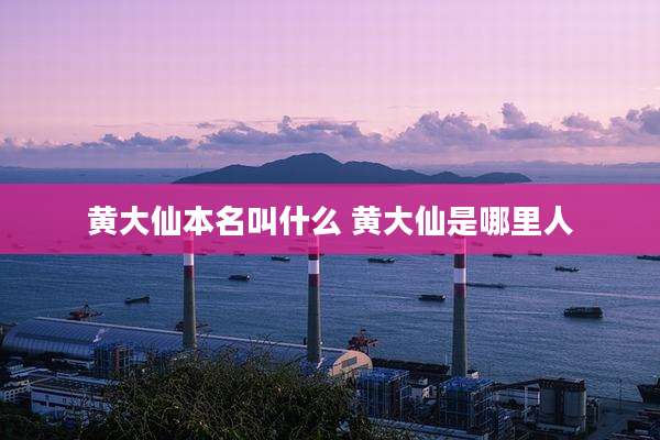 黄大仙本名叫什么 黄大仙是哪里人