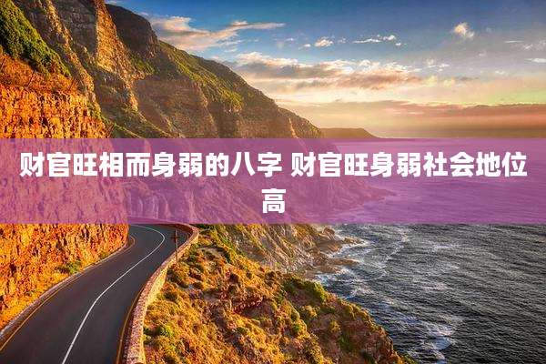 财官旺相而身弱的八字 财官旺身弱社会地位高