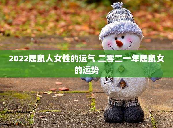 2022属鼠人女性的运气 二零二一年属鼠女的运势