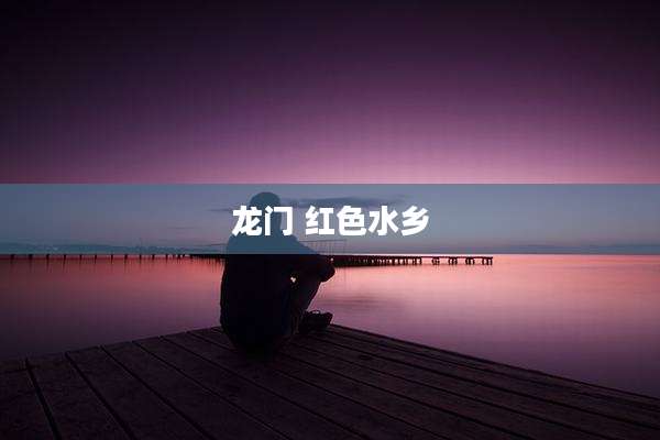 龙门 红色水乡
